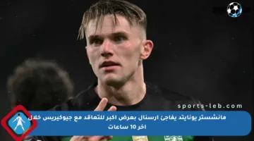 مانشستر يونايتد يفاجئ أرسنال بعرض أكبر للتعاقد مع جيوكيريس خلال آخر 10 ساعات